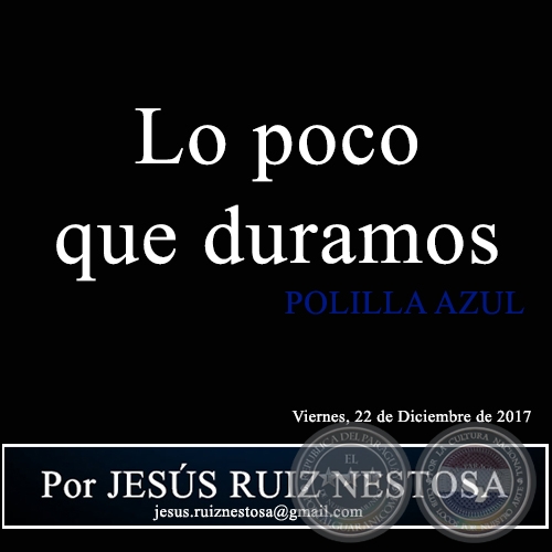  Lo poco que duramos - POLILLA AZUL - Por JESÚS RUIZ NESTOSA - Viernes, 22 de Diciembre de 2017
